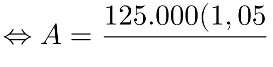\large \Leftrightarrow A=\frac{125.000(1,05)^{10}}{(1,05)^{10}-1}=\frac{203.611,82834718}{0,6288946268}=323.761,437