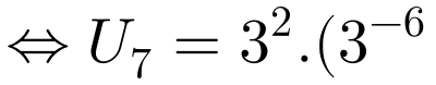 \large \Leftrightarrow U_{7}=3^{2}.(3^{-6})