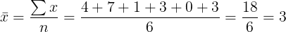 \large \bar{x}=\frac{\sum x}{n} =\frac{4+7+1+3+0+3}{6}=\frac{18}{6}=3