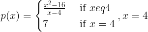 \large p(x)=\begin{cases} \frac{x^{2}-16}{x-4} & \text{ if } xeq 4\\ 7 & \text{ if } x=4 \end{cases},x=4