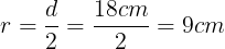 \large r=\frac{d}{2}=\frac{18cm}{2}=9cm