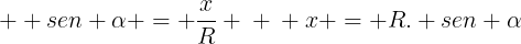 large \ sen alpha = frac{x}{R} \ \ x = R. sen alpha