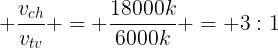 large frac{v_{ch}}{v_{tv}} = frac{18000k}{6000k} = 3:1