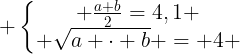 large left{egin{matrix} frac{a+b}{2}=4,1 \ sqrt{a cdot b} = 4 end{matrix}
ight.