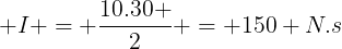 large I = frac{10.30 }{2} = 150 N.s