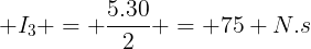 large I_{3} = frac{5.30}{2} = 75 N.s