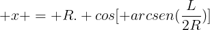 large x = R. cos[ arcsen(frac{L}{2R})]