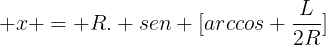 large x = R. sen [arccos frac{L}{2R}]