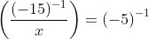 left ( frac{(-15)^{-1}}{x}right )=left ( -5 right )^{-1}