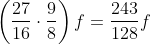 \left ( \frac{27}{16}\cdot \frac{9}{8} \right )f= \frac{243}{128}f