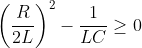 left ( frac{R}{2L} right )^{2} - frac{1}{LC} geq 0