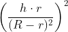 \left ( \frac{h\cdot r}{(R -r)^{2}} \right )^2
