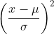 \left ( \frac{x-\mu}{\sigma} \right )^2