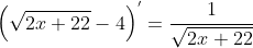 \left ( \sqrt{2x+22} -4\right )^{'}=\frac{1}{\sqrt{2x+22}}
