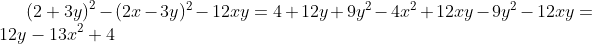 \left ( 2 + 3y \right )^2 - (2x - 3y)^2 - 12xy = 4 + 12y + 9y^2 - 4x^2 + 12xy - 9y^2 - 12xy = 12y - 13x^2 + 4