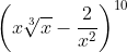 \left ( x\sqrt[3]{x}-\frac{2}{x^{2}} \right )^{10}