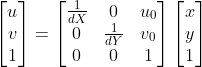 \left [ \begin{matrix} u\\ v\\ 1 \end{matrix} \right ]=\left [ \begin{matrix} \frac{1}{dX} & 0 &u_0 \\ 0 & \frac{1}{dY} &v_0 \\ 0& 0 &1 \end{matrix} \right ]\left [ \begin{matrix} x\\ y\\ 1 \end{matrix} \right ]