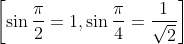 \left [ \sin \frac{\pi }{2} =1,\sin \frac{\pi }{4}=\frac{1}{\sqrt{2}}\right ]