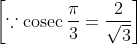 \left [\because \operatorname{cosec} \frac{\pi}{3}= \frac{2}{\sqrt{3}} \right ]