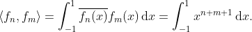 \left \langle f_n,f_m \right \rangle=\int_{-1}^{1}\overline{f_n(x)}f_m(x)\,\mathrm{d}x=\int_{-1}^{1}x^{n+m+1}\,\mathrm{d}x.
