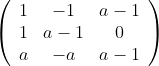 \left( \begin{array}{ccc} 1 & -1 & a-1 \\ 1 & a-1 & 0 \\ a & -a & a-1 \\ \end{array} \right)