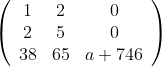 \left( \begin{array}{ccc} 1 & 2 & 0 \\ 2 & 5 & 0 \\ 38 & 65 & a+746 \\ \end{array} \right)