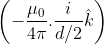 \left( { - \frac{{{\mu _0}}}{{4\pi }}.\frac{i}{{d/2}}\hat k} \right)