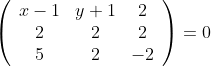 \left(\begin{array}{ccc} x-1 & y+1 & 2 \\ 2 & 2 & 2 \\ 5 & 2 & -2 \end{array}\right)=0