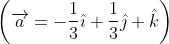 \left(\overrightarrow{a}=-\frac{1}{3} \hat{\imath}+\frac{1}{3} \hat{\jmath}+\hat{k}\right)