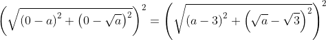 left(sqrt{left(0-a
ight)^2+left(0-sqrt{a}
ight)^2}
ight)^2=left(sqrt{left(a-3
ight)^2+left(sqrt{a}-sqrt{3}
ight)^2}
ight)^2