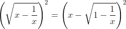 left(sqrt{x-frac{1}{x}}right)^2=left(x-sqrt{1-frac{1}{x}}right)^2