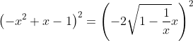 left(-x^2+x-1right)^2=left(-2sqrt{1-frac{1}{x}}xright)^2