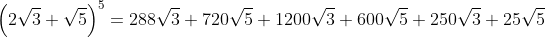 left(2sqrt{3}+sqrt{5}ight)^5=288sqrt{3}+720sqrt{5}+1200sqrt{3}+600sqrt{5}+250sqrt{3}+25sqrt{5}