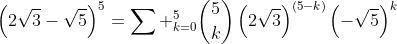 left(2sqrt{3}-sqrt{5}ight)^5=sum _{k=0}^5inom{5}{k}left(2sqrt{3}ight)^{left(5-kight)}left(-sqrt{5}ight)^k