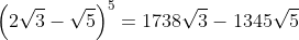 left(2sqrt{3}-sqrt{5}ight)^5=1738sqrt{3}-1345sqrt{5}