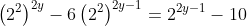 left(2^2
ight)^{2y}-6left(2^2
ight)^{2y-1}=2^{2y-1}-10