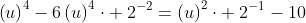 left(u
ight)^4-6left(u
ight)^4cdot :2^{-2}=left(u
ight)^2cdot :2^{-1}-10