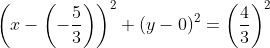 left(x-left(-frac{5}{3}ight)ight)^2+left(y-0ight)^2=left(frac{4}{3}ight)^2