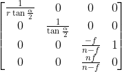 \left[ \begin{matrix} \frac{1}{r\tan{\frac{\alpha}{2}}} & 0 & 0 & 0 \\ 0 & \frac{1}{\tan{\frac{\alpha}{2}}} & 0 & 0 \\ 0 & 0 & \frac{-f}{n-f} & 1 \\ 0 & 0 & \frac{nf}{n-f} & 0 \\ \end{matrix}\right]