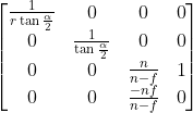 \left[ \begin{matrix} \frac{1}{r\tan{\frac{\alpha}{2}}} & 0 & 0 & 0 \\ 0 & \frac{1}{\tan{\frac{\alpha}{2}}} & 0 & 0 \\ 0 & 0 & \frac{n}{n-f} & 1 \\ 0 & 0 & \frac{-nf}{n-f} & 0 \\ \end{matrix}\right]