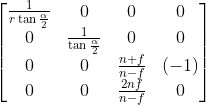 \left[ \begin{matrix} \frac{1}{r\tan{\frac{\alpha}{2}}} & 0 & 0 & 0 \\ 0 & \frac{1}{\tan{\frac{\alpha}{2}}} & 0 & 0 \\ 0 & 0 & \frac{n+f}{n-f} & (-1) \\ 0 & 0 & \frac{2nf}{n-f} & 0 \\ \end{matrix}\right]