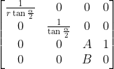 \left[ \begin{matrix} \frac{1}{r\tan{\frac{\alpha}{2}}} & 0 & 0 & 0 \\ 0 & \frac{1}{\tan{\frac{\alpha}{2}}} & 0 & 0 \\ 0 & 0 & A & 1 \\ 0 & 0 & B & 0 \\ \end{matrix}\right]