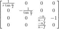 \left[ \begin{matrix} \frac{1}{r\tan{\frac{\alpha}{2}}} & 0 & 0 & 0 \\ 0 & -\frac{1}{\tan{\frac{\alpha}{2}}} & 0 & 0 \\ 0 & 0 & \frac{-n}{n-f} & -1 \\ 0 & 0 & \frac{-nf}{n-f} & 0 \\ \end{matrix}\right]