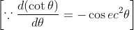 \left[\because \frac{d(\cot \theta)}{d \theta}=-\cos e c^{2} \theta\right]