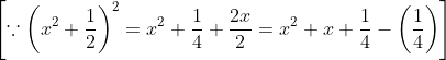 \left[\because\left(x^{2}+\frac{1}{2}\right)^{2}=x^{2}+\frac{1}{4}+\frac{2 x}{2}=x^{2}+x+\frac{1}{4}-\left(\frac{1}{4}\right)\right]