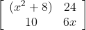 \left[\begin{array}{cc}\left(x^{2}+8\right) & 24 \\ 10 & 6 x\end{array}\right]
