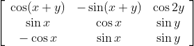 \left[\begin{array}{ccc} \cos (x+y) & -\sin (x+y) & \cos 2 y \\ \sin x & \cos x & \sin y \\ -\cos x & \sin x & \sin y \end{array}\right]