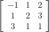 \left[\begin{array}{ccc} -1 & 1 & 2 \\ 1 & 2 & 3 \\ 3 & 1 & 1 \end{array}\right]