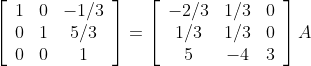 \left[\begin{array}{ccc} 1 & 0 & -1 / 3 \\ 0 & 1 & 5 / 3 \\ 0 & 0 & 1 \end{array}\right]=\left[\begin{array}{ccc} -2 / 3 & 1 / 3 & 0 \\ 1 / 3 & 1 / 3 & 0 \\ 5 & -4 & 3 \end{array}\right] A