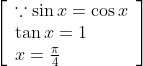 \left[\begin{array}{l} \because \sin x=\cos x \\ \tan x=1 \\ x=\frac{\pi}{4} \end{array}\right]
